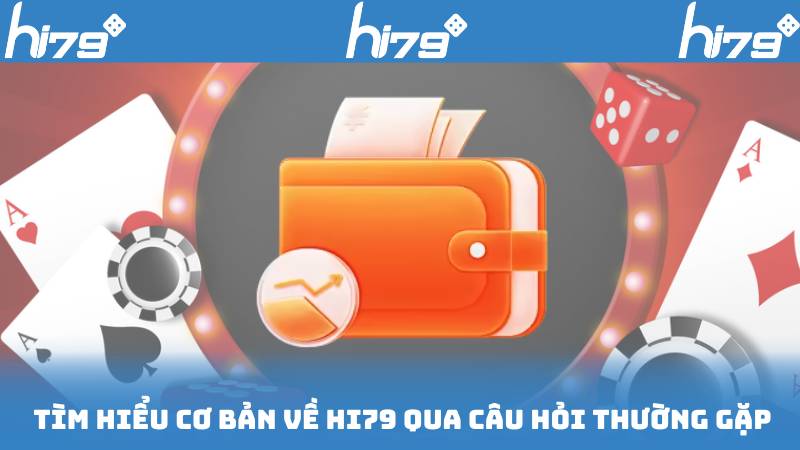 Tìm Hiểu Cơ Bản Về Hi79 Qua Câu Hỏi Thường Gặp